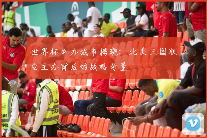 世界杯举办城市揭晓：北美三国联合主办背后的战略考量