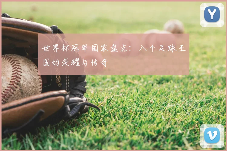 世界杯冠军国家盘点：八个足球王国的荣耀与传奇