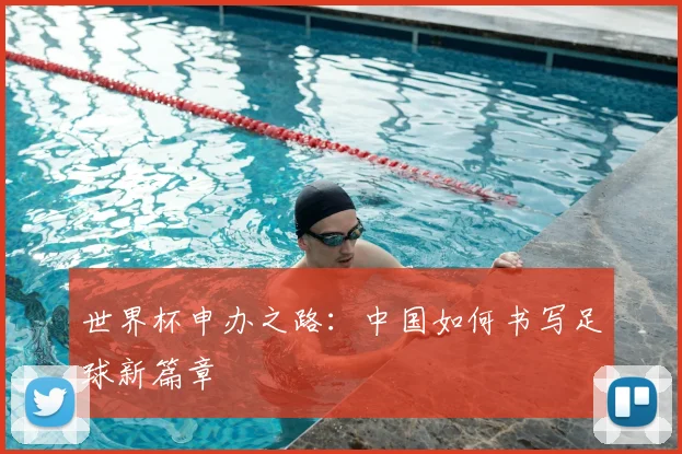 世界杯申办之路:中国如何书写足球新篇章