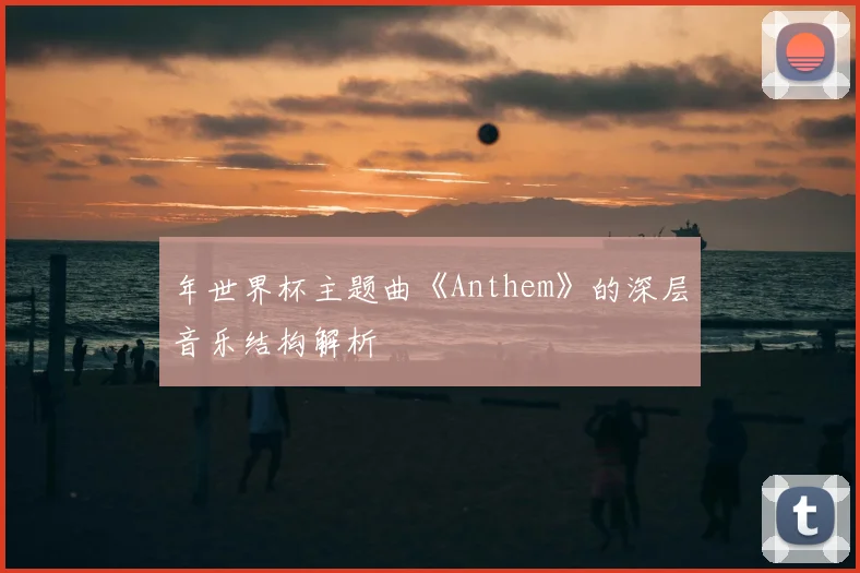 年世界杯主题曲《Anthem》的深层音乐结构解析