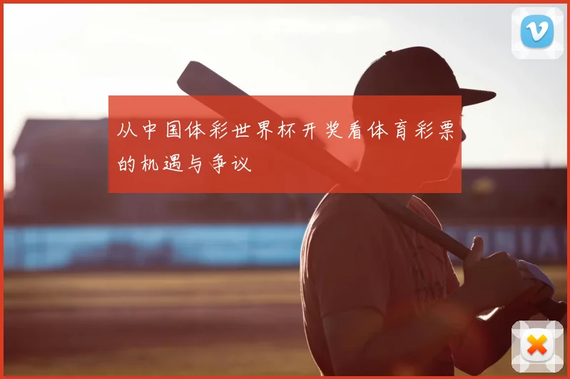 从中国体彩世界杯开奖看体育彩票的机遇与争议