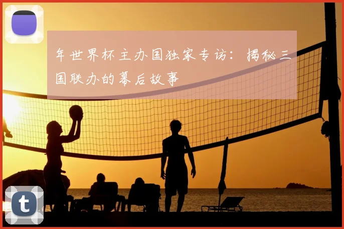 年世界杯主办国独家专访：揭秘三国联办的幕后故事