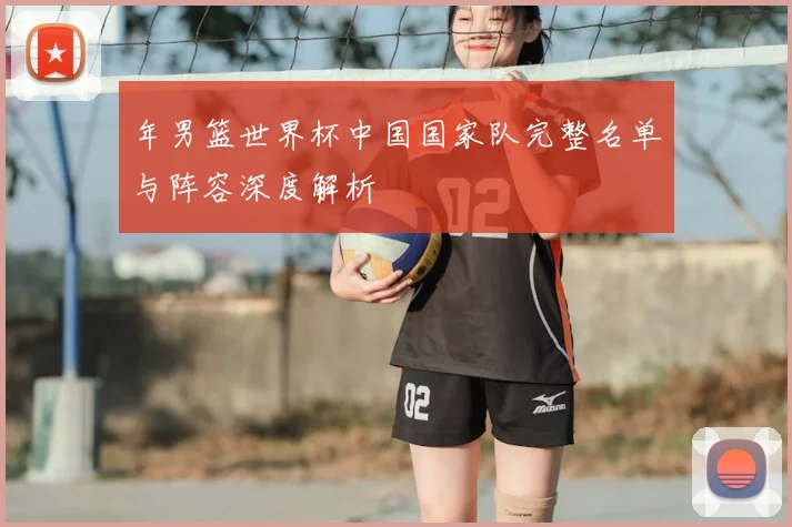 年男篮世界杯中国国家队完整名单与阵容深度解析