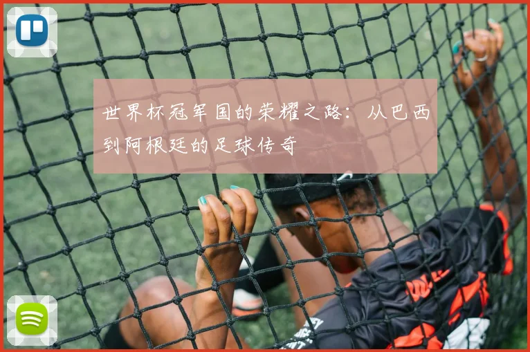 世界杯冠军国的荣耀之路:从巴西到阿根廷的足球传奇