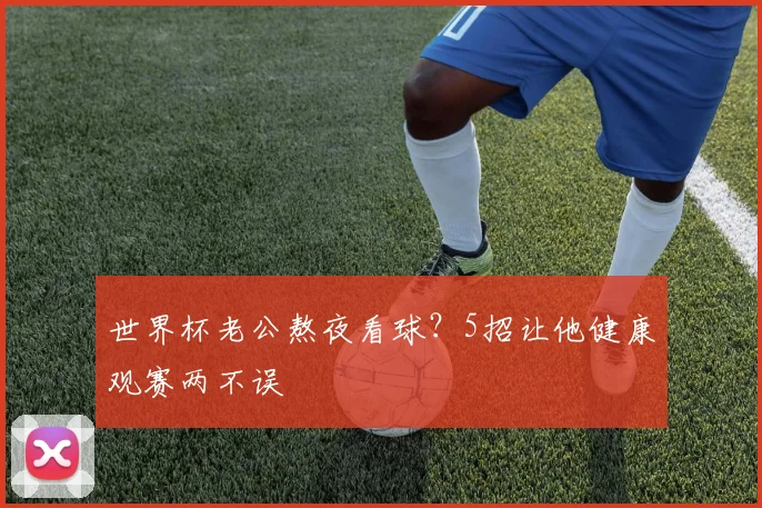 世界杯老公熬夜看球?5招让他健康观赛两不误