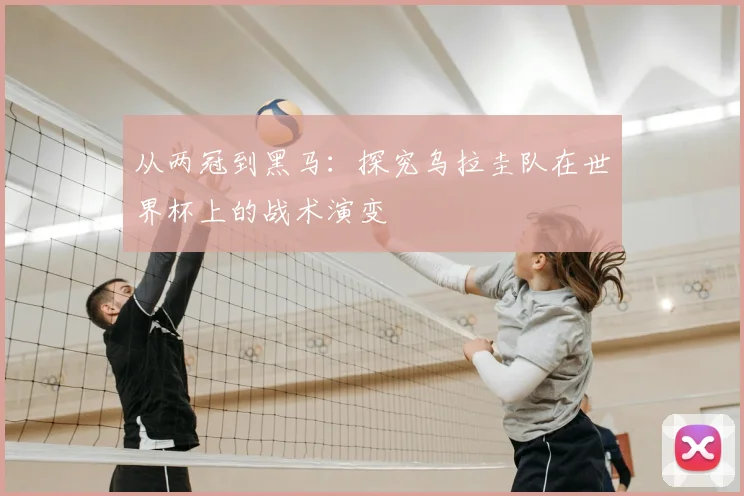 从两冠到黑马：探究乌拉圭队在世界杯上的战术演变