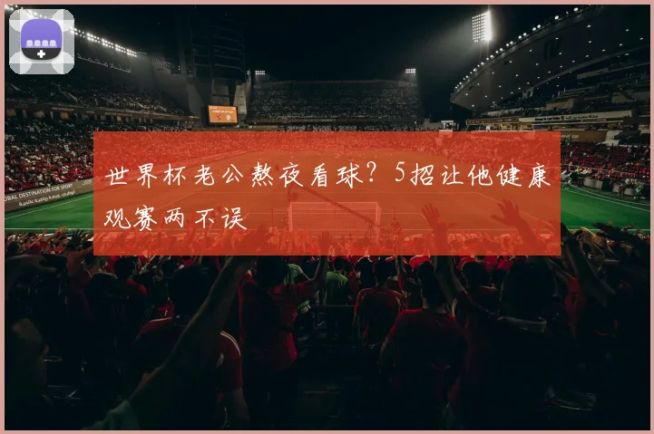 世界杯老公熬夜看球?5招让他健康观赛两不误