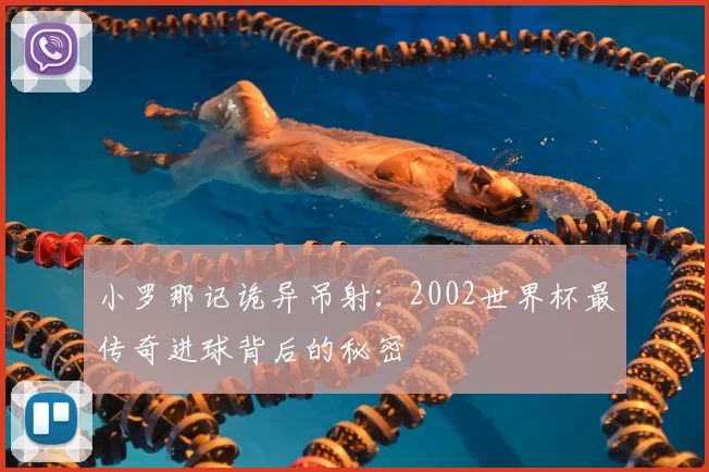 小罗那记诡异吊射：2002世界杯最传奇进球背后的秘密
