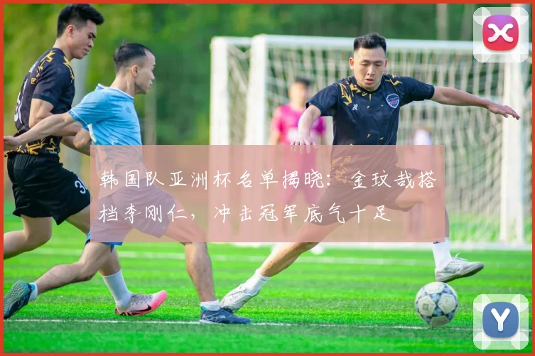 韩国队亚洲杯名单揭晓：金玟哉搭档李刚仁，冲击冠军底气十足