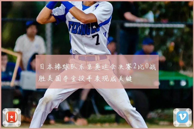 日本棒球队东京奥运会决赛2比0战胜美国夺金投手表现成关键