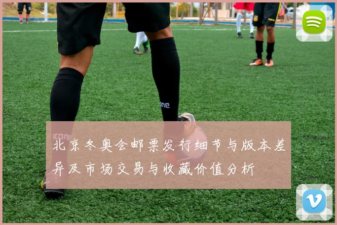 北京冬奥会邮票发行细节与版本差异及市场交易与收藏价值分析