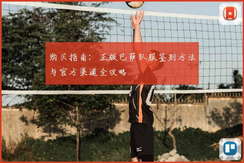 购买指南：正版巴萨队服鉴别方法与官方渠道全攻略